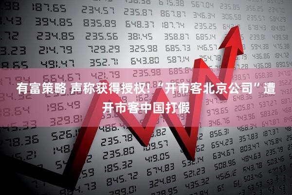 有富策略 声称获得授权! “开市客北京公司”遭开市客中国打假